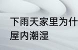 下雨天家里为什么潮湿 为什么下雨天屋内潮湿