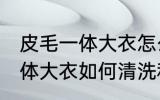 皮毛一体大衣怎么清洗和保养 皮毛一体大衣如何清洗和保养