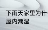 下雨天家里为什么潮湿 为什么下雨天屋内潮湿