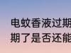 电蚊香液过期了还能用吗 电蚊香液过期了是否还能用