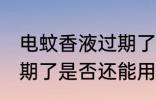 电蚊香液过期了还能用吗 电蚊香液过期了是否还能用