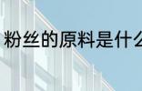 粉丝的原料是什么 粉丝的是什么原料