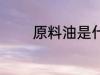 原料油是什么 什么是原料油