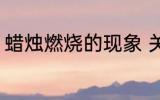 蜡烛燃烧的现象 关于蜡烛燃烧的现象