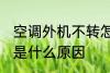 空调外机不转怎么回事 空调外机不转是什么原因