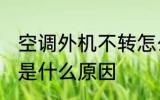 空调外机不转怎么回事 空调外机不转是什么原因
