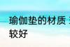 瑜伽垫的材质 瑜伽垫买什么材质的比较好