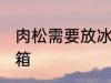 肉松需要放冰箱吗 肉松是否需要放冰箱