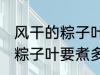 风干的粽子叶要煮多久才能用 风干的粽子叶要煮多长时间才能用