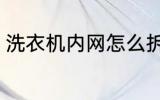 洗衣机内网怎么拆 洗衣机内网如何拆