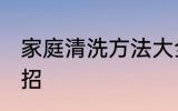 家庭清洗方法大全 家庭清洗方法小妙招