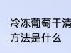 冷冻葡萄干清洗方法 冷冻葡萄干清洗方法是什么