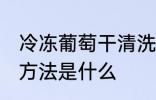 冷冻葡萄干清洗方法 冷冻葡萄干清洗方法是什么