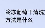 冷冻葡萄干清洗方法 冷冻葡萄干清洗方法是什么