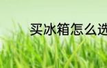 买冰箱怎么选 买冰箱如何选