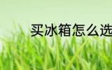 买冰箱怎么选 买冰箱如何选