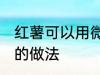 红薯可以用微波炉烤吗 微波炉烤红薯的做法