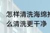 怎样清洗海绵拖把更干净 海绵拖把怎么清洗更干净
