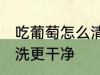 吃葡萄怎么清洗更干净 吃葡萄如何清洗更干净