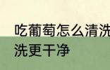 吃葡萄怎么清洗更干净 吃葡萄如何清洗更干净