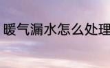 暖气漏水怎么处理 暖气漏水如何处理