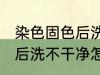 染色固色后洗不干净怎么办 染色固色后洗不干净怎样处理