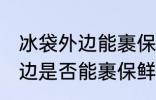 冰袋外边能裹保鲜膜放冰箱吗 冰袋外边是否能裹保鲜膜放冰箱