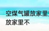 空煤气罐放家里安全吗 空煤气罐可以放家里不