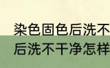 染色固色后洗不干净怎么办 染色固色后洗不干净怎样处理