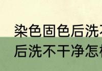 染色固色后洗不干净怎么办 染色固色后洗不干净怎样处理