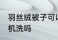 羽丝绒被子可以机洗吗 羽丝绒被子能机洗吗