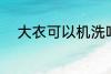 大衣可以机洗吗 大衣能不能机洗