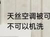 天丝空调被可以机洗吗 天丝空调被可不可以机洗