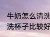 牛奶怎么清洗杯子比较好 牛奶如何清洗杯子比较好
