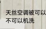 天丝空调被可以机洗吗 天丝空调被可不可以机洗