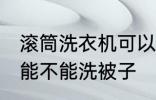 滚筒洗衣机可以洗被子吗 滚筒洗衣机能不能洗被子