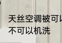 天丝空调被可以机洗吗 天丝空调被可不可以机洗