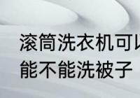 滚筒洗衣机可以洗被子吗 滚筒洗衣机能不能洗被子