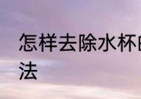 怎样去除水杯的污垢 水杯污垢去除方法