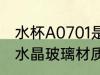 水杯A0701是什么材质 水杯a7071是水晶玻璃材质对吗