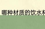 哪种材质的饮水杯 什么材质的饮水杯