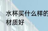 水杯买什么样的材质好 水杯买哪些的材质好