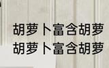 胡萝卜富含胡萝卜素怎么吃更好吸收 胡萝卜富含胡萝卜素如何吃更好吸收