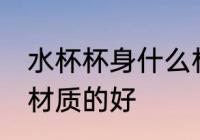 水杯杯身什么材质的好 水杯杯身哪种材质的好