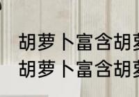 胡萝卜富含胡萝卜素怎么吃更好吸收 胡萝卜富含胡萝卜素如何吃更好吸收
