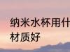 纳米水杯用什么材质好 纳米水杯用啥材质好