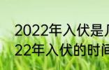 2022年入伏是几月几号几点几分 2022年入伏的时间