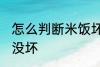 怎么判断米饭坏没坏 如何判断米饭坏没坏