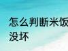 怎么判断米饭坏没坏 如何判断米饭坏没坏