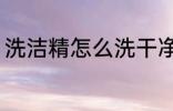 洗洁精怎么洗干净 洗洁精如何洗干净